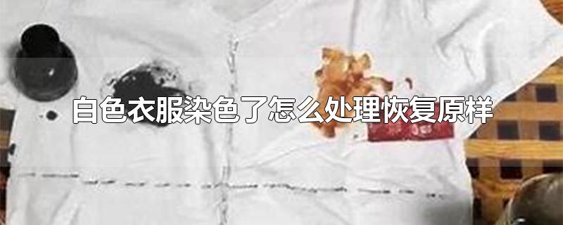 白色衣服染色了怎么处理恢复原样