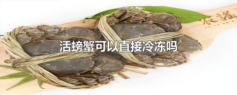 活螃蟹可以直接冷冻吗