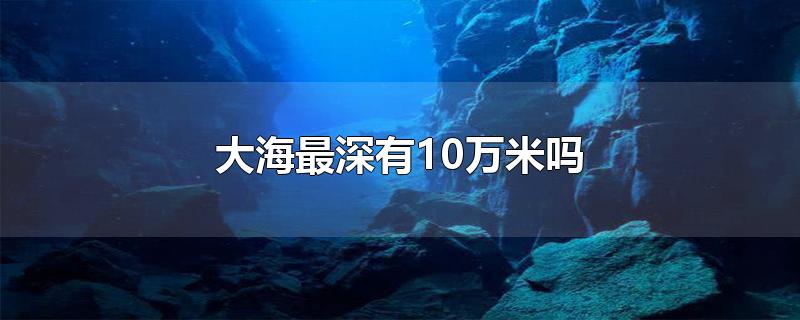 大海最深有10万米吗