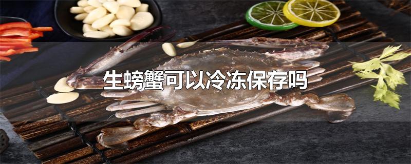 生螃蟹可以冷冻保存吗