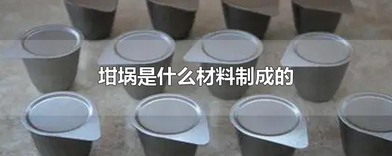 坩埚是什么材料制成的