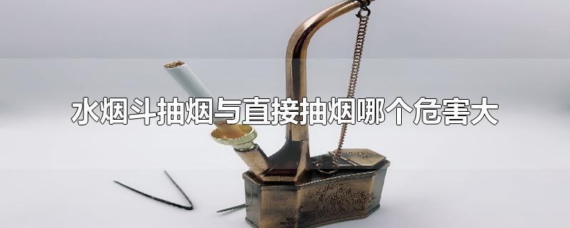 水烟斗抽烟与直接抽烟哪个危害大