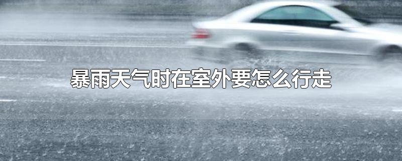 暴雨天气时在室外要怎么行走