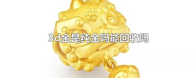 3d金是纯金吗能回收吗