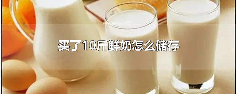 买了10斤鲜奶怎么储存