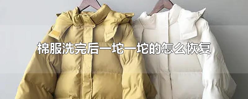 棉服洗完后一坨一坨的怎么恢复