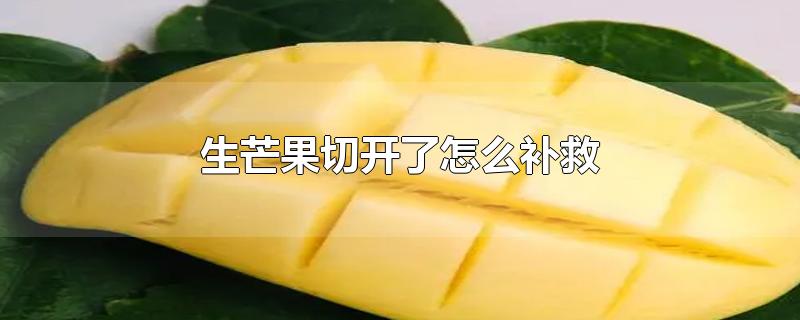 生芒果切开了怎么补救