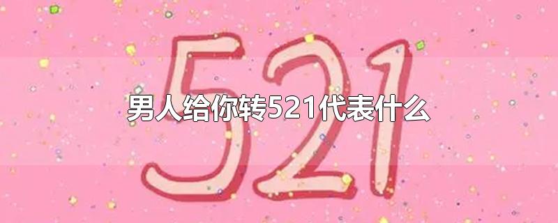 男人给你转521代表什么