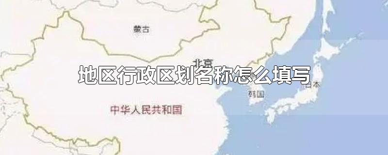 地区行政区划名称怎么填写