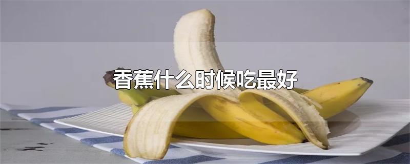 香蕉什么时候吃最好