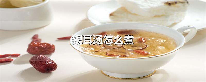 银耳汤怎么煮