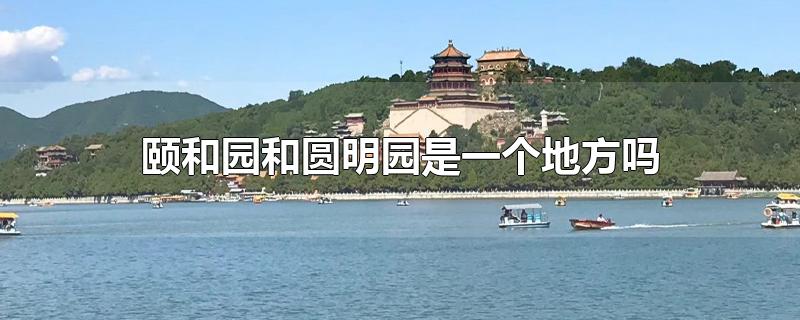 颐和园和圆明园是一个地方吗