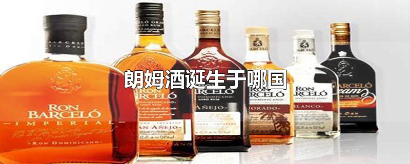 朗姆酒诞生于哪国