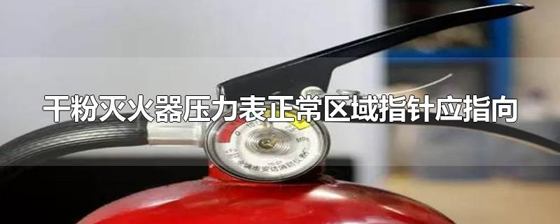 干粉灭火器压力表正常区域指针应指向