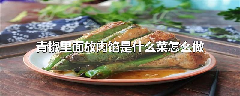 青椒里面放肉馅是什么菜怎么做