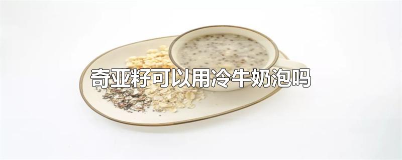 奇亚籽可以用冷牛奶泡吗