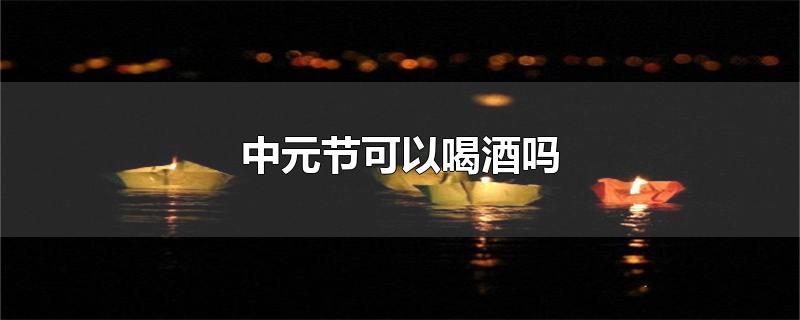 中元节可以喝酒吗