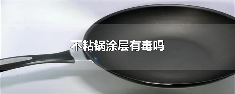 不粘锅涂层有毒吗