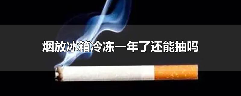 烟放冰箱冷冻一年了还能抽吗