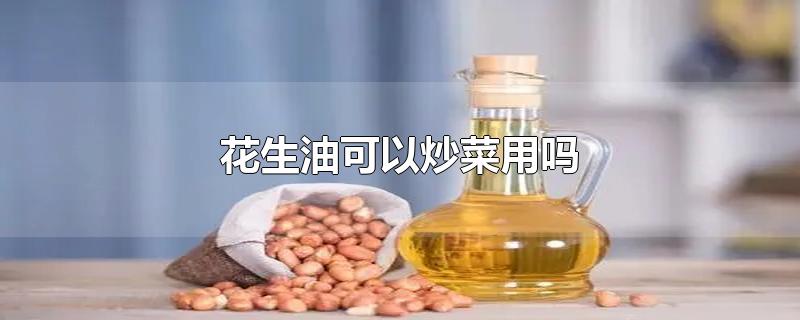 花生油可以炒菜用吗