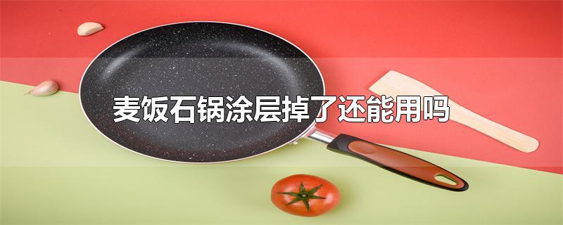 麦饭石锅涂层掉了还能用吗