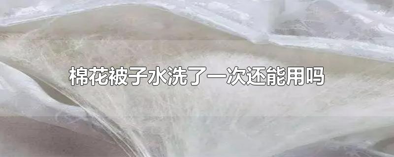 棉花被子水洗了一次还能用吗