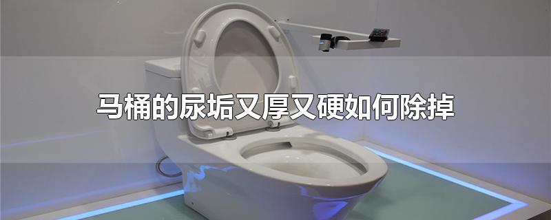 马桶的尿垢又厚又硬如何除掉