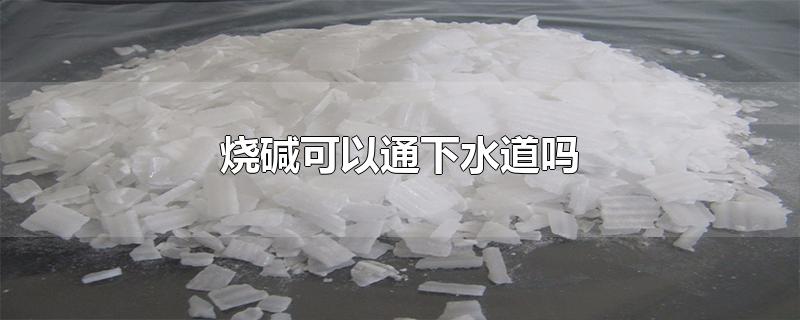 烧碱可以通下水道吗