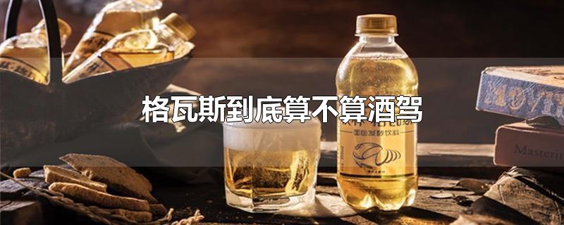 格瓦斯到底算不算酒驾