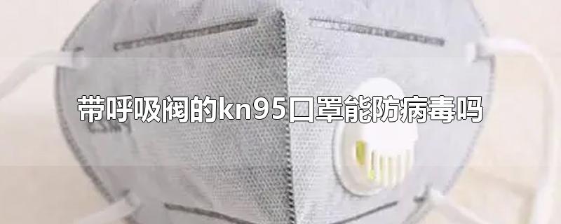 带呼吸阀的kn95口罩能防病毒吗