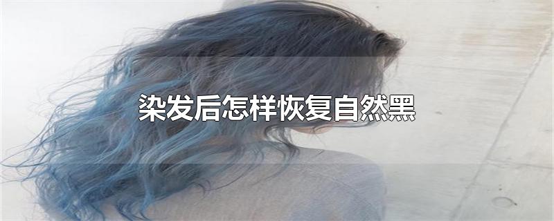 染发后怎样恢复自然黑