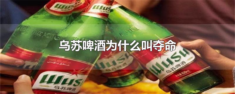 乌苏啤酒为什么叫夺命