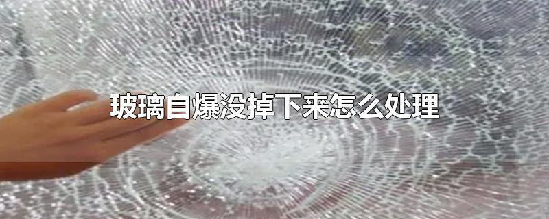 玻璃自爆没掉下来怎么处理