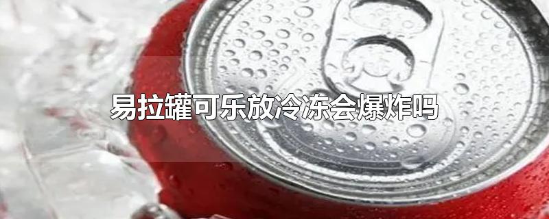 易拉罐可乐放冷冻会爆炸吗