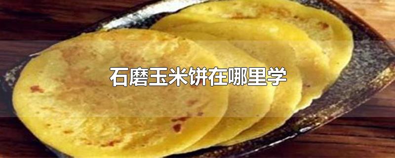 石磨玉米饼在哪里学