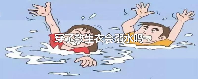 穿了救生衣会溺水吗