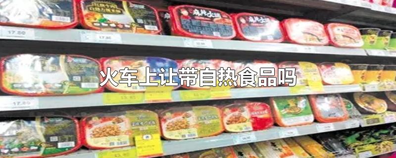 火车上让带自热食品吗