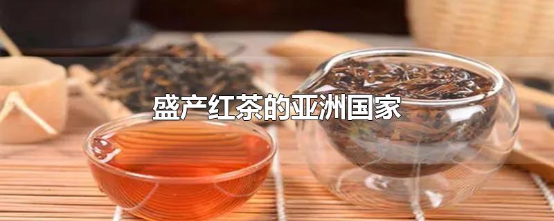 盛产红茶的亚洲国家