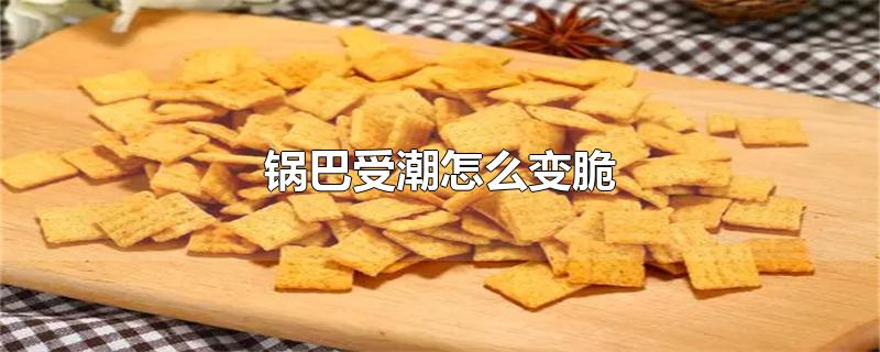 锅巴受潮怎么变脆