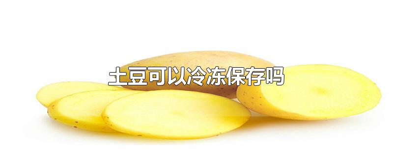 土豆可以冷冻保存吗