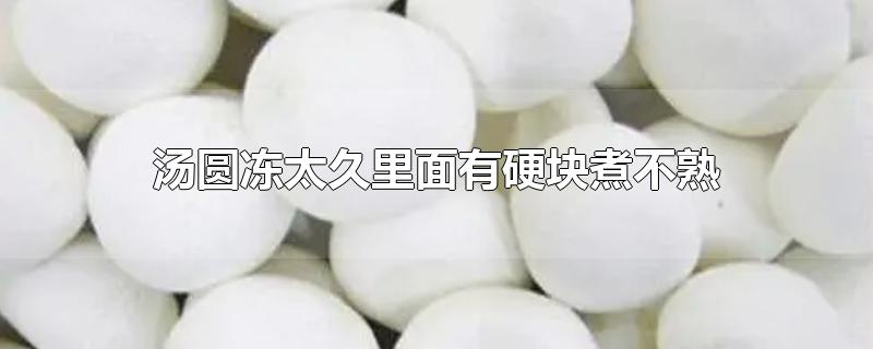 汤圆冻太久里面有硬块煮不熟