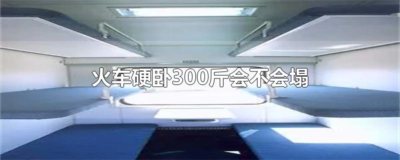 火车硬卧300斤会不会塌