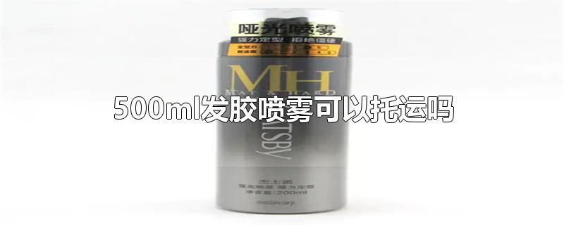 500ml发胶喷雾可以托运吗