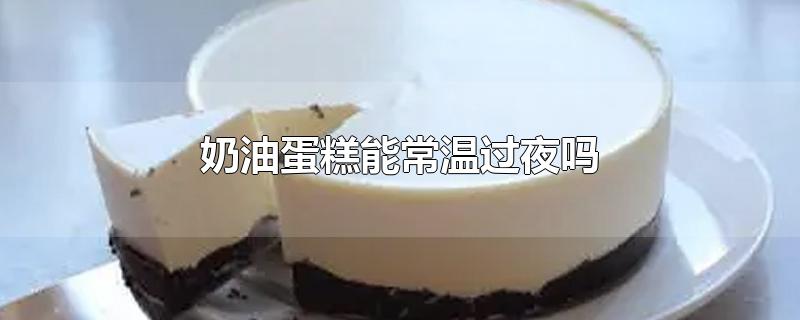 奶油蛋糕能常温过夜吗