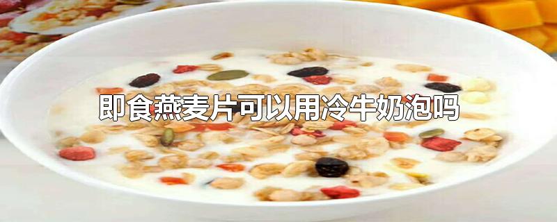 即食燕麦片可以用冷牛奶泡吗