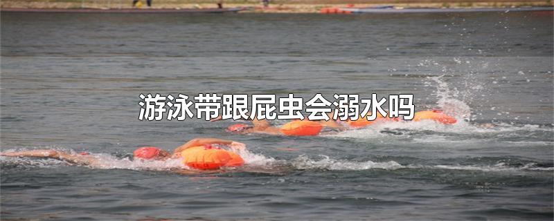 游泳带跟屁虫会溺水吗