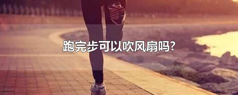 跑完步可以吹风扇吗?