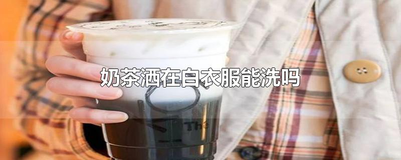 奶茶洒在白衣服能洗吗