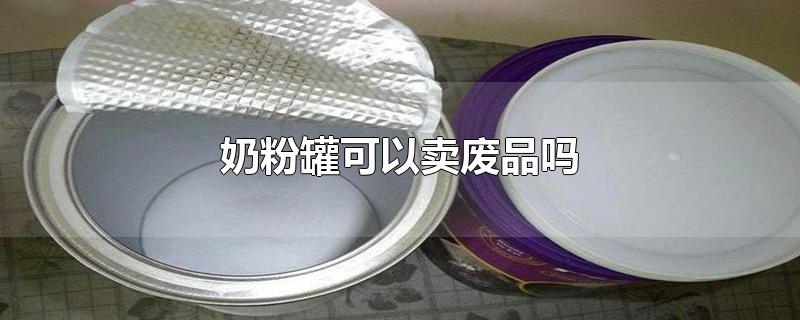 奶粉罐可以卖废品吗