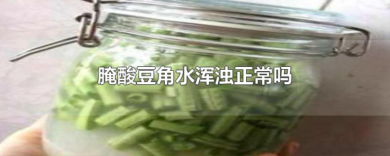 腌酸豆角水浑浊正常吗